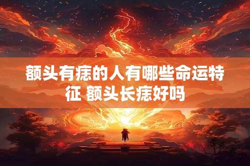 额头有痣的人有哪些命运特征 额头长痣好吗