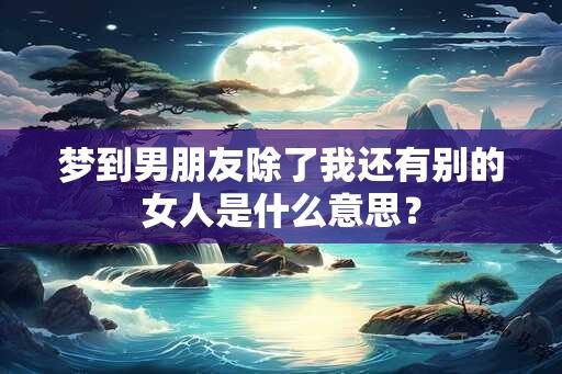 梦到男朋友除了我还有别的女人是什么意思？