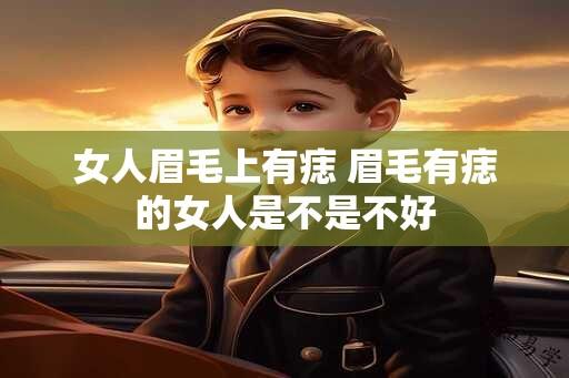 女人眉毛上有痣 眉毛有痣的女人是不是不好