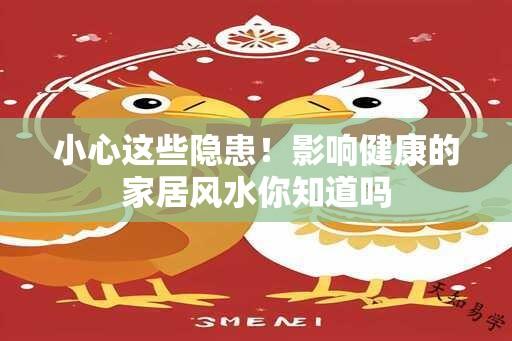 小心这些隐患！影响健康的家居风水你知道吗