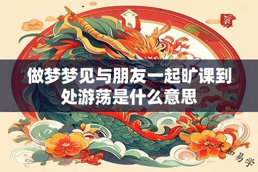 做梦梦见与朋友一起旷课到处游荡是什么意思