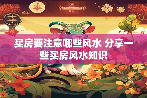 买房要注意哪些风水 分享一些买房风水知识