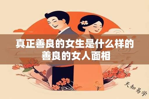 真正善良的女生是什么样的 善良的女人面相