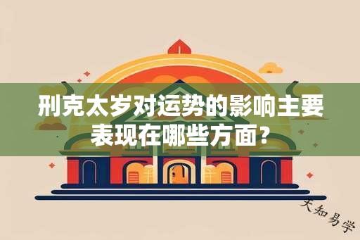 刑克太岁对运势的影响主要表现在哪些方面？