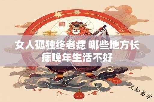 女人孤独终老痣 哪些地方长痣晚年生活不好