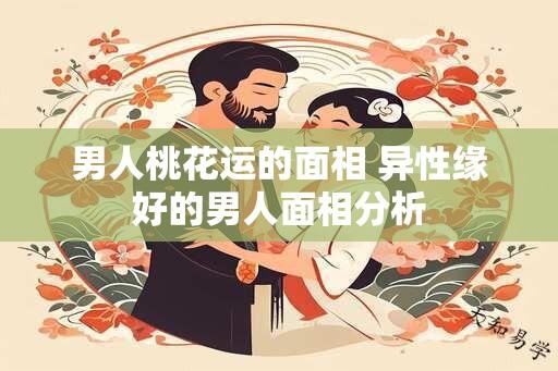 男人桃花运的面相 异性缘好的男人面相分析