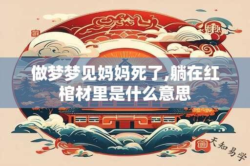 做梦梦见妈妈死了,躺在红棺材里是什么意思