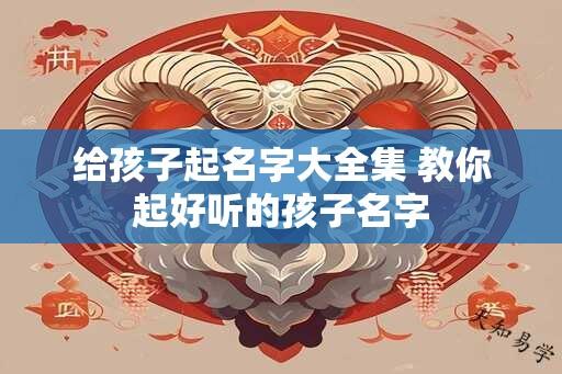 给孩子起名字大全集 教你起好听的孩子名字