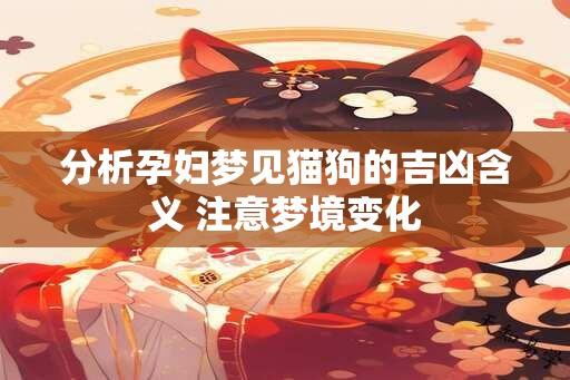 分析孕妇梦见猫狗的吉凶含义 注意梦境变化