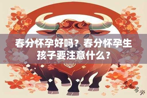 春分怀孕好吗？春分怀孕生孩子要注意什么？