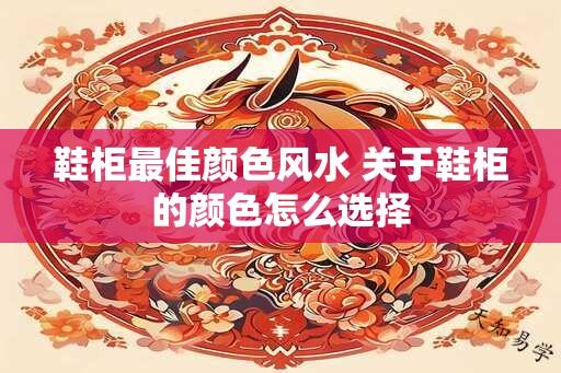 鞋柜最佳颜色风水 关于鞋柜的颜色怎么选择