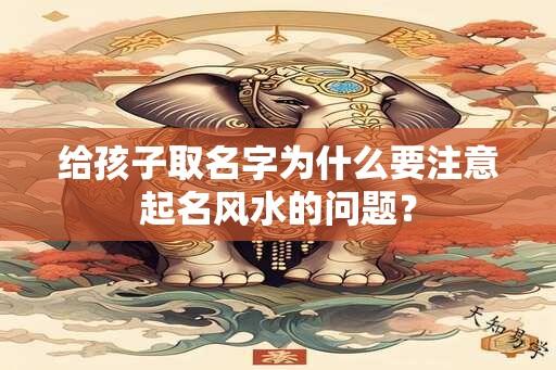 给孩子取名字为什么要注意起名风水的问题？