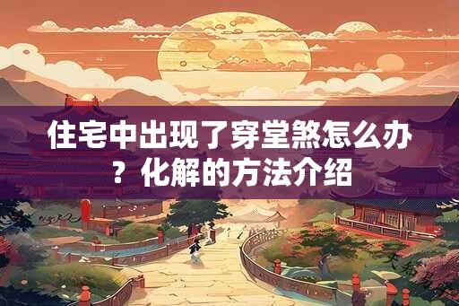 住宅中出现了穿堂煞怎么办？化解的方法介绍