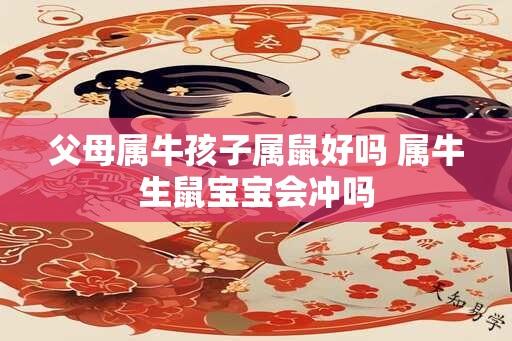 父母属牛孩子属鼠好吗 属牛生鼠宝宝会冲吗