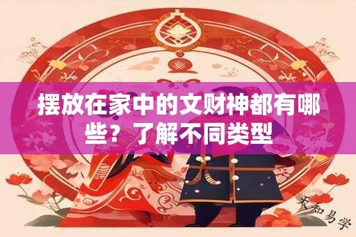 摆放在家中的文财神都有哪些？了解不同类型