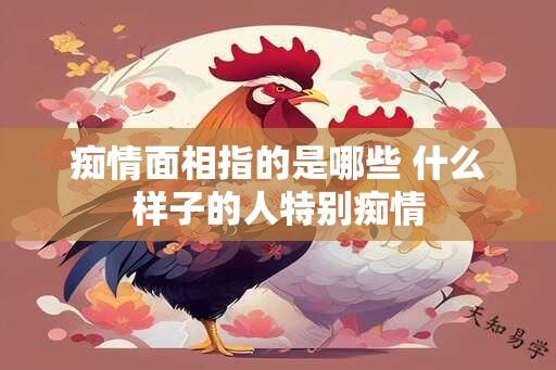 痴情面相指的是哪些 什么样子的人特别痴情