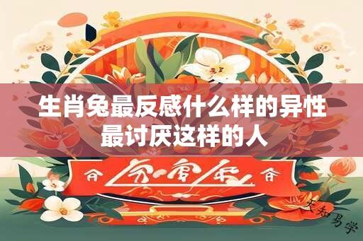 生肖兔最反感什么样的异性 最讨厌这样的人