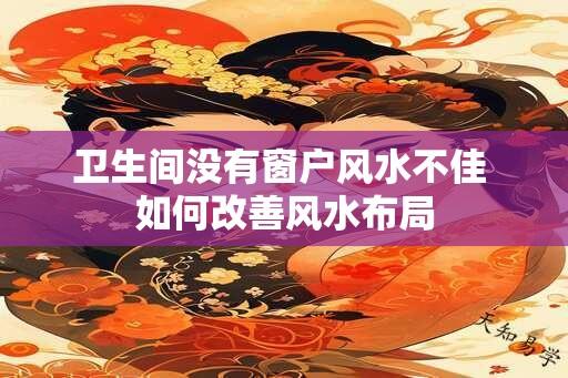 卫生间没有窗户风水不佳 如何改善风水布局