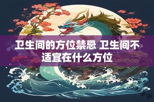 卫生间的方位禁忌 卫生间不适宜在什么方位