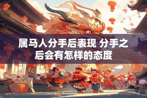 属马人分手后表现 分手之后会有怎样的态度