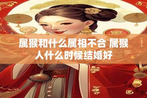 属猴和什么属相不合 属猴人什么时候结婚好