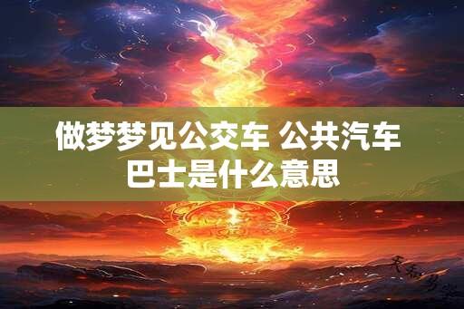 做梦梦见公交车 公共汽车 巴士是什么意思