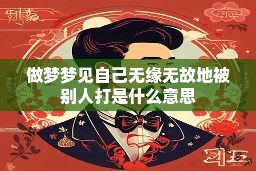 做梦梦见自己无缘无故地被别人打是什么意思