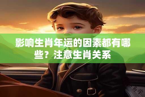 影响生肖年运的因素都有哪些？注意生肖关系