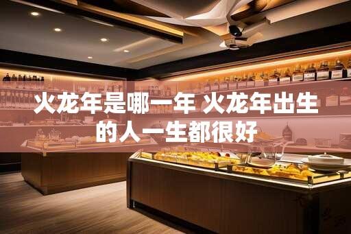 火蛇年是哪一年 火蛇年出生的人一生都很好