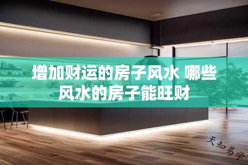 增加财运的房子风水 哪些风水的房子能旺财