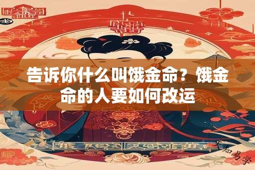 告诉你什么叫饿金命？饿金命的人要如何改运