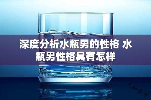 深度分析水瓶男的性格 水瓶男性格具有怎样