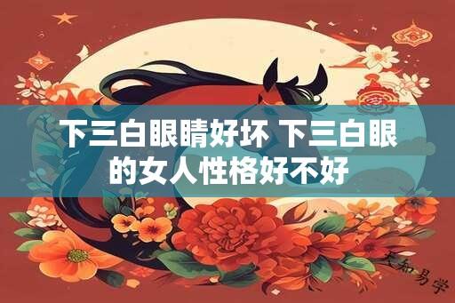 下三白眼睛好坏 下三白眼的女人性格好不好