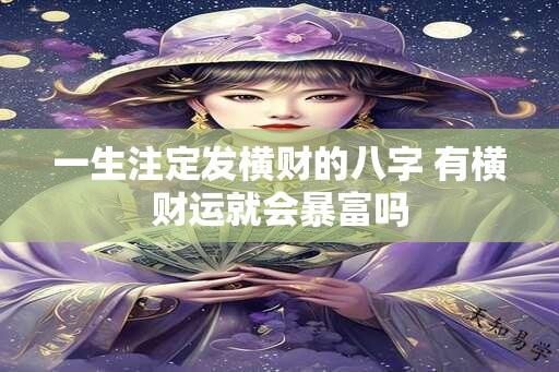 一生注定发横财的八字 有横财运就会暴富吗