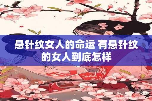 悬针纹女人的命运 有悬针纹的女人到底怎样