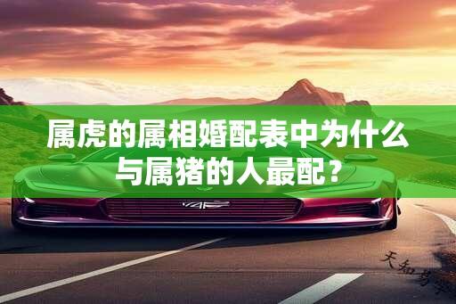 属虎的属相婚配表中为什么与属猪的人最配？