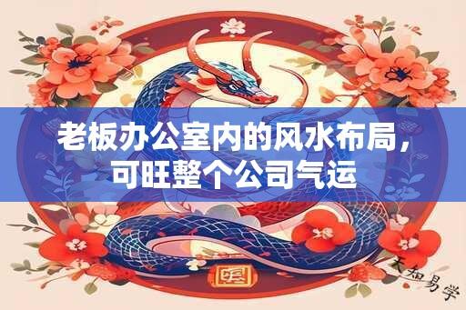 老板办公室内的风水布局，可旺整个公司气运