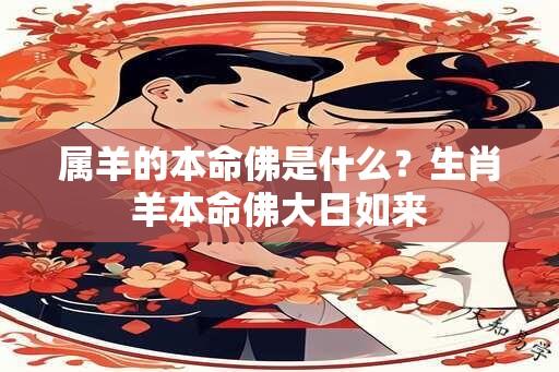 属羊的本命佛是什么？生肖羊本命佛大日如来