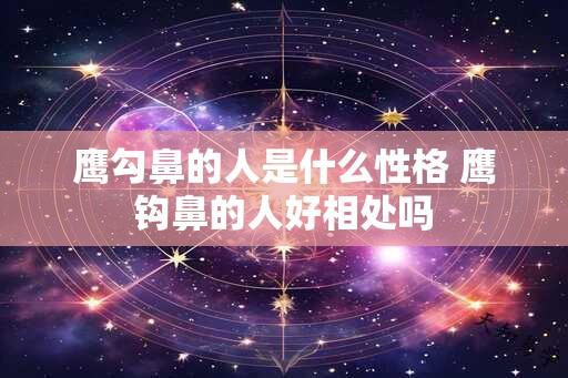 鹰勾鼻的人是什么性格 鹰钩鼻的人好相处吗