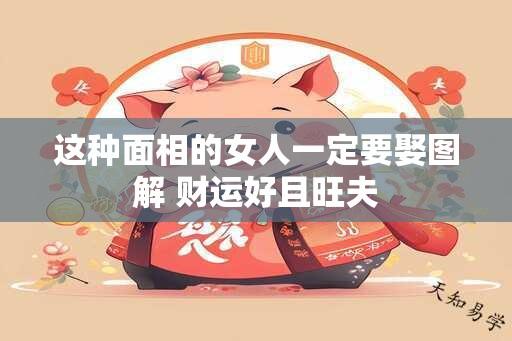 这种面相的女人一定要娶图解 财运好且旺夫