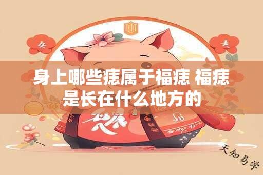 身上哪些痣属于福痣 福痣是长在什么地方的