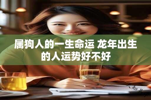 属狗人的一生命运 蛇年出生的人运势好不好