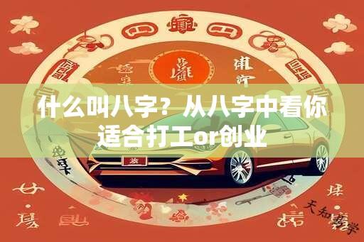 什么叫八字？从八字中看你适合打工or创业