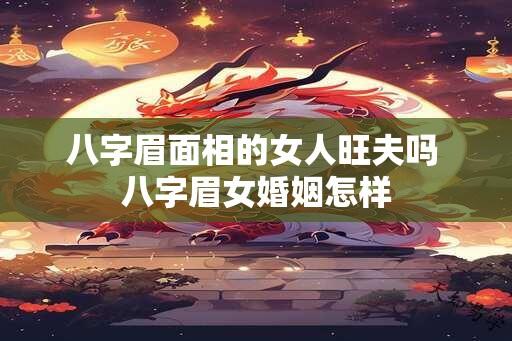 八字眉面相的女人旺夫吗 八字眉女婚姻怎样