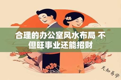 合理的办公室风水布局 不但旺事业还能招财