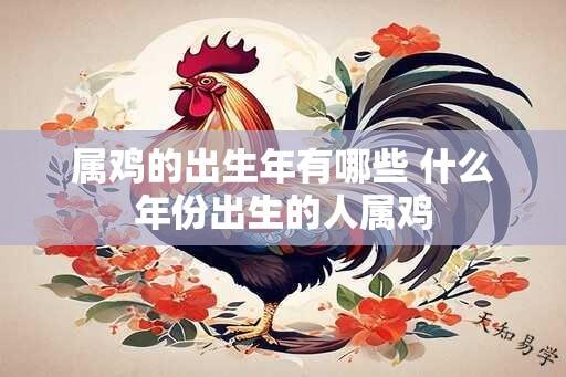 属鸡的出生年有哪些 什么年份出生的人属鸡