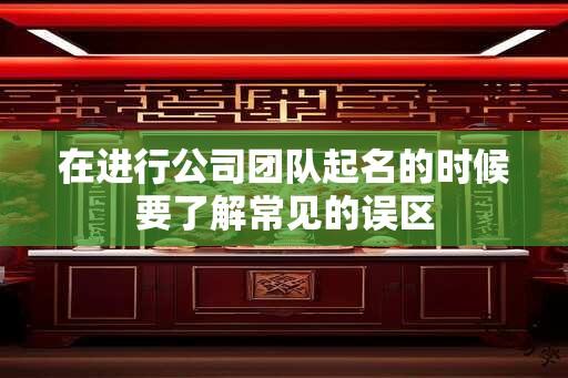 在进行公司团队起名的时候要了解常见的误区