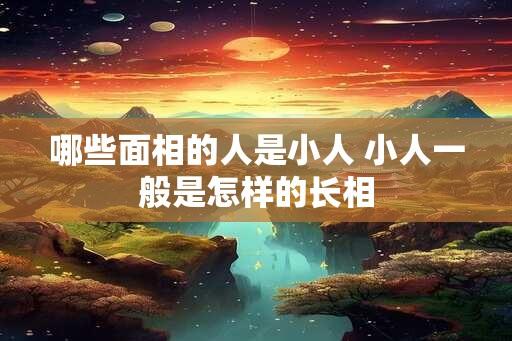 哪些面相的人是小人 小人一般是怎样的长相