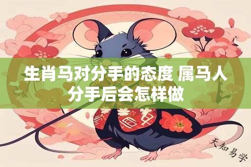 生肖马对分手的态度 属马人分手后会怎样做