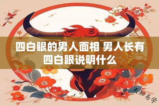 四白眼的男人面相 男人长有四白眼说明什么